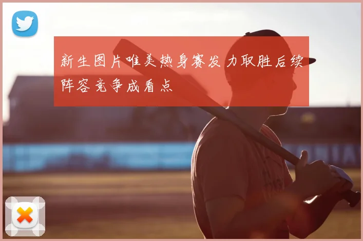 新生图片唯美热身赛发力取胜后续阵容竞争成看点