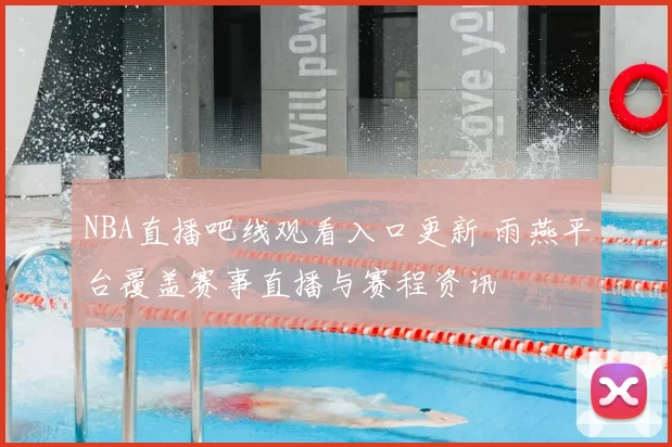 NBA直播吧线观看入口更新 雨燕平台覆盖赛事直播与赛程资讯