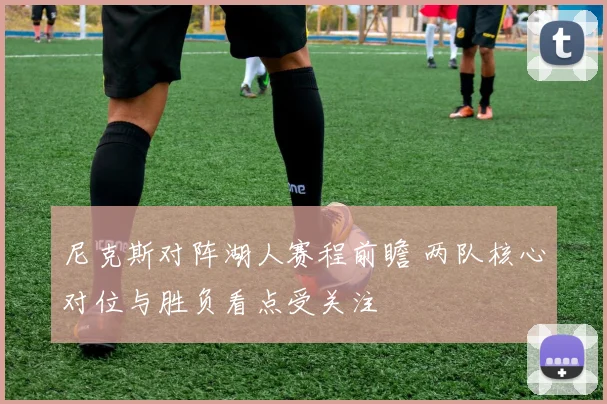 尼克斯对阵湖人赛程前瞻 两队核心对位与胜负看点受关注