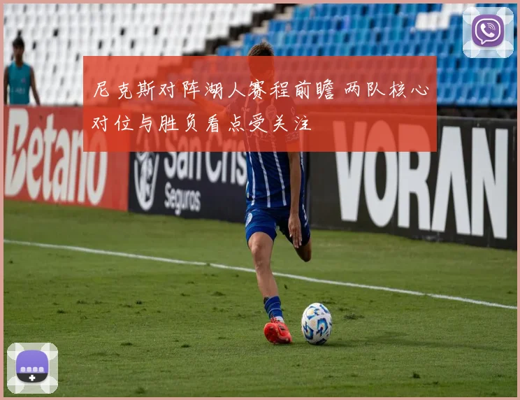 尼克斯对阵湖人赛程前瞻 两队核心对位与胜负看点受关注